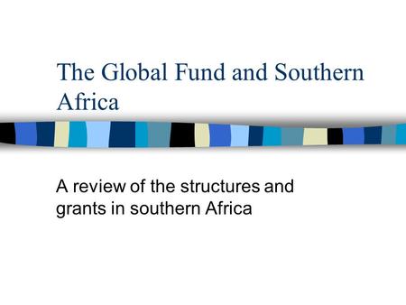 The Global Fund and Southern Africa A review of the structures and grants in southern Africa.