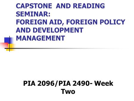 CAPSTONE AND READING SEMINAR: FOREIGN AID, FOREIGN POLICY AND DEVELOPMENT MANAGEMENT PIA 2096/PIA 2490- Week Two.