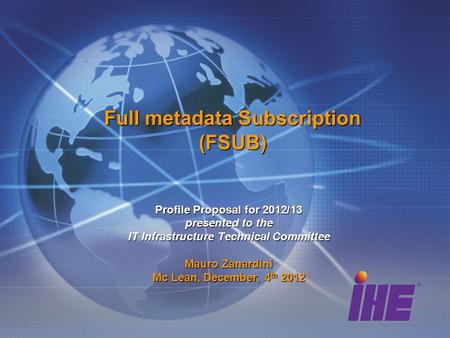 Full metadata Subscription (FSUB) Profile Proposal for 2012/13 presented to the IT Infrastructure Technical Committee Mauro Zanardini Mc Lean, December,