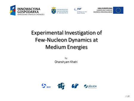\ 22 Experimental Investigation of Few-Nucleon Dynamics at Medium Energies Experimental Investigation of Few-Nucleon Dynamics at Medium Energies by Ghanshyam.