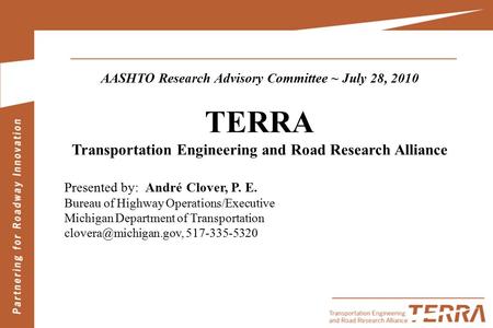 AASHTO Research Advisory Committee ~ July 28, 2010 TERRA Transportation Engineering and Road Research Alliance Presented by: André Clover, P. E. Bureau.