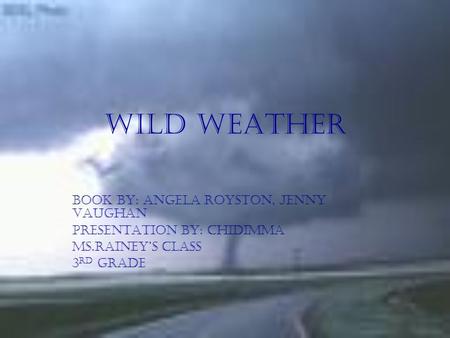 Wild Weather book by: Angela Royston, jenny Vaughan Presentation by: chidimma Ms.rainey’s class 3 rd grade.