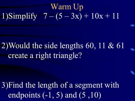 Warm Up 1)Simplify 7 – (5 – 3x) + 10x + 11 2)Would the side lengths 60, 11 & 61 create a right triangle? 3)Find the length of a segment with endpoints.