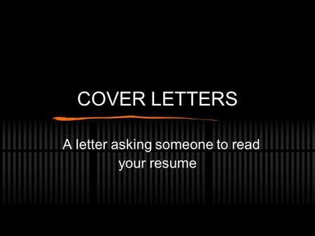 COVER LETTERS A letter asking someone to read your resume.
