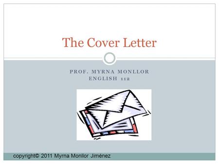 PROF. MYRNA MONLLOR ENGLISH 112 The Cover Letter copyright© 2011 Myrna Monllor Jiménez.