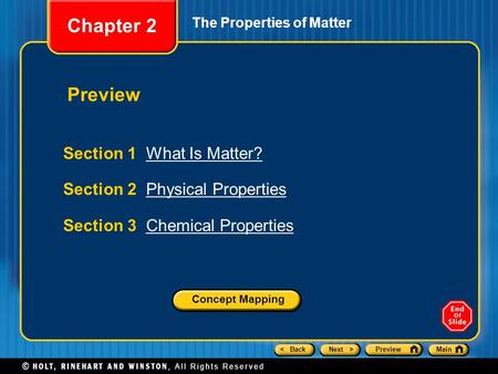 < BackNext >PreviewMain The Properties of Matter Section 1 What Is Matter?What Is Matter? Section 2 Physical PropertiesPhysical Properties Section 3 Chemical.