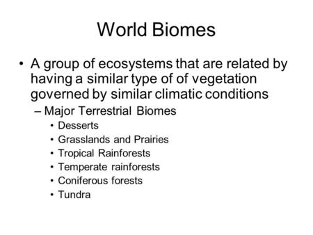 World Biomes A group of ecosystems that are related by having a similar type of of vegetation governed by similar climatic conditions Major Terrestrial.