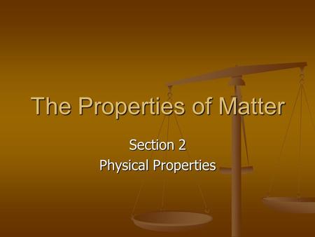 The Properties of Matter Section 2 Physical Properties.