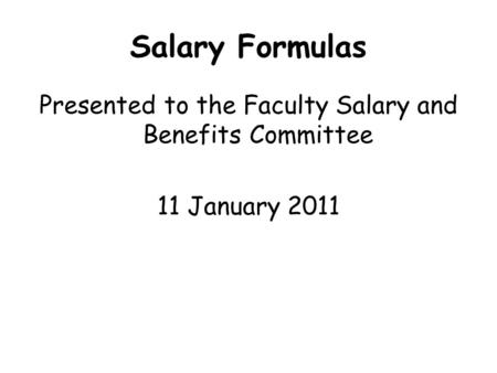 Salary Formulas Presented to the Faculty Salary and Benefits Committee 11 January 2011.