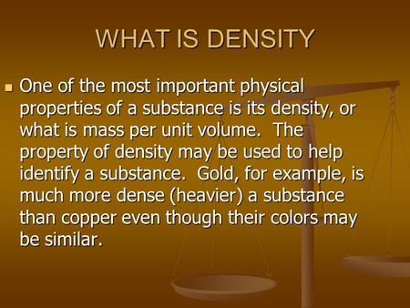 WHAT IS DENSITY One of the most important physical properties of a substance is its density, or what is mass per unit volume. The property of density may.
