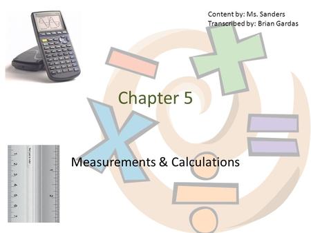 Chapter 5 Measurements & Calculations Content by: Ms. Sanders Transcribed by: Brian Gardas.