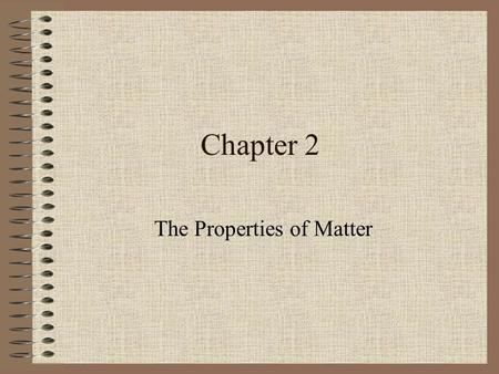 Chapter 2 The Properties of Matter. Section 1: What is Matter? Matter – anything that has mass and takes up space –Examples: air, water, books, hair,