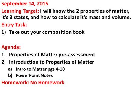 September 14, 2015 Learning Target: I will know the 2 properties of matter, it’s 3 states, and how to calculate it’s mass and volume. Entry Task: 1)Take.