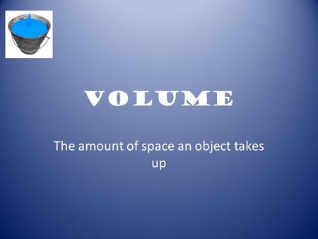 Volume The amount of space an object takes up. Volume When measuring volume in liquid, Scientist use a unit known as the: mL Unit of measurement in liquids-mL.