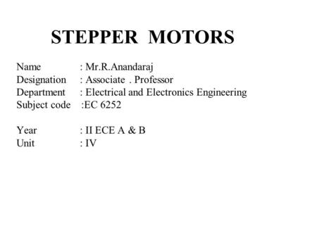 STEPPER MOTORS Name: Mr.R.Anandaraj Designation: Associate. Professor Department: Electrical and Electronics Engineering Subject code :EC 6252 Year: II.