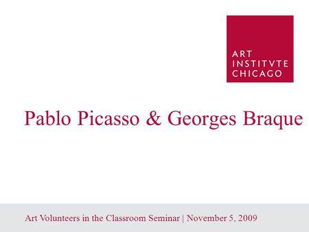 1 Art Volunteers in the Classroom Seminar | November 5, 2009 Pablo Picasso & Georges Braque.