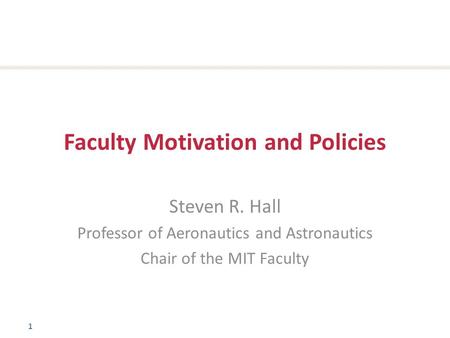 1 Faculty Motivation and Policies Steven R. Hall Professor of Aeronautics and Astronautics Chair of the MIT Faculty.