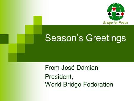Season’s Greetings From José Damiani President, World Bridge Federation Bridge for Peace.