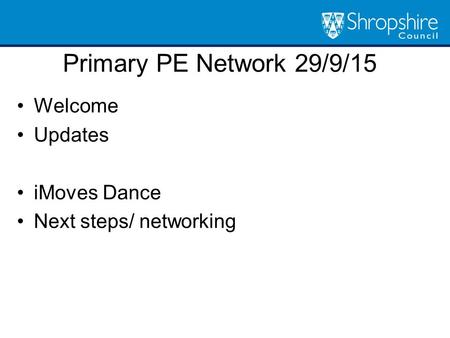 Primary PE Network 29/9/15 Welcome Updates iMoves Dance Next steps/ networking.