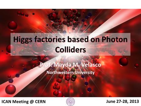 Higgs factories based on Photon Colliders Prof. Mayda M. Velasco Northwestern University ICAN CERN June 27-28, 2013.