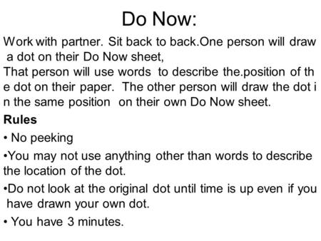 Do Now: Work with partner. Sit back to back.One person will draw a dot on their Do Now sheet, That person will use words to describe the.position of th.