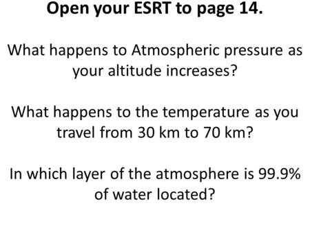 Open your ESRT to page 14. What happens to Atmospheric pressure as your altitude increases? What happens to the temperature as you travel from 30 km to.