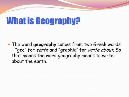 What is Geography? The word geography comes from two Greek words – “geo” for earth and “graphia” for write about. So that means the word geography means.