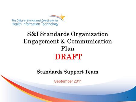 S&I Standards Organization Engagement & Communication Plan DRAFT Standards Support Team 1 September 2011.