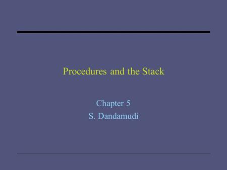 Procedures and the Stack Chapter 5 S. Dandamudi. 2005 To be used with S. Dandamudi, “Introduction to Assembly Language Programming,” Second Edition, Springer,