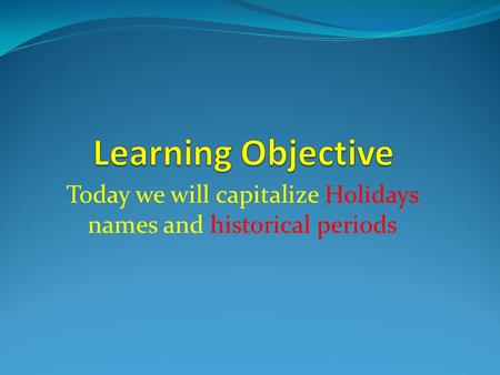 Today we will capitalize Holidays names and historical periods.