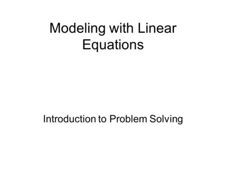 Modeling with Linear Equations Introduction to Problem Solving.