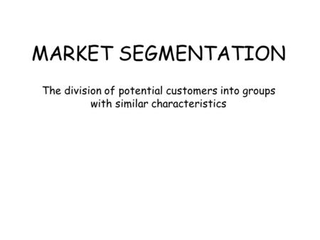 MARKET SEGMENTATION The division of potential customers into groups with similar characteristics.