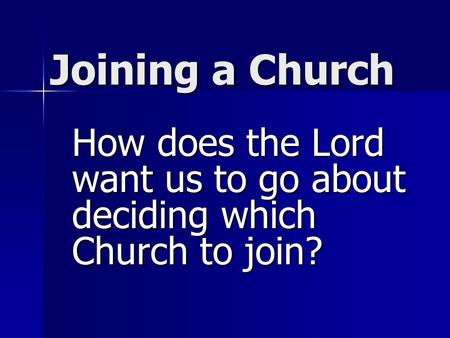 Joining a Church How does the Lord want us to go about deciding which Church to join?