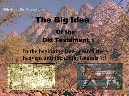 The Big Idea Of the Old Testament In the beginning God created the heavens and the earth. Genesis 1:1 Bible Study for Pr-Servants.
