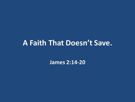 A Faith That Doesn’t Save. James 2:14-20. We are saved by grace through faith. John 3:16: “For God so loved the world that He gave His only begotten Son.
