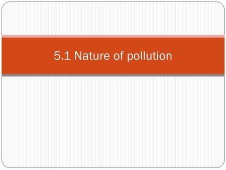 5.1 Nature of pollution. Pollution The contamination of air, water, or soil by substances that are harmful to living organisms. Pollution can occur naturally,(ex.