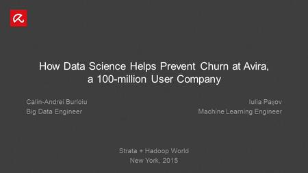 How Data Science Helps Prevent Churn at Avira, a 100-million User Company Calin-Andrei Burloiu Big Data Engineer Iulia Paov Machine Learning Engineer Strata.