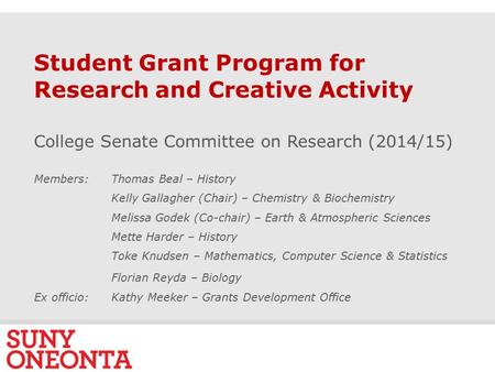 S L I D E 0 Student Grant Program for Research and Creative Activity College Senate Committee on Research (2014/15) Members: Thomas Beal – History Kelly.