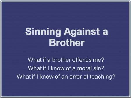 Sinning Against a Brother What if a brother offends me? What if I know of a moral sin? What if I know of an error of teaching?
