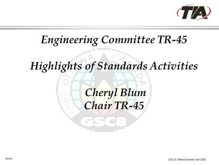 GSC-8, Ottawa Canada, Apr-2003 Slide 1 Engineering Committee TR-45 Highlights of Standards Activities Cheryl Blum Chair TR-45.