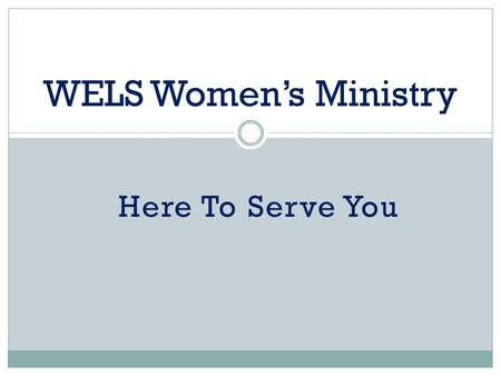 Here To Serve You WELS Women’s Ministry. June, 2002 – Brainstorming Retreat 10 women, 6 pastors Objectives:  Reaffirm Biblical principles of calling.
