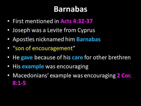 Barnabas First mentioned in Acts 4:32-37 Joseph was a Levite from Cyprus Apostles nicknamed him Barnabas “son of encouragement” He gave because of his.
