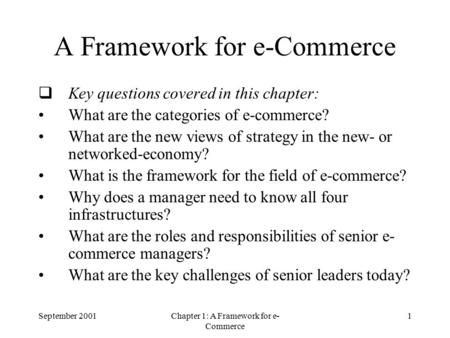 September 2001Chapter 1: A Framework for e- Commerce 1 A Framework for e-Commerce  Key questions covered in this chapter: What are the categories of e-commerce?