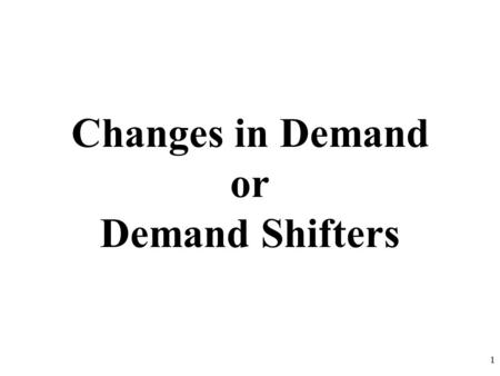 Changes in Demand or Demand Shifters 1. Demand Review 1.What are the two key aspects of the definition of demand? 2.What is the Law of Demand? 3.Give.