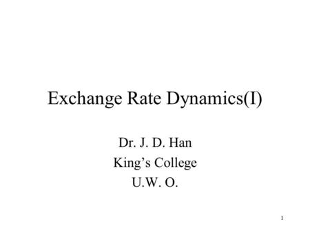 1 Exchange Rate Dynamics(I) Dr. J. D. Han King’s College U.W. O.