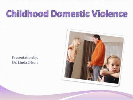 Presentation by: Dr. Linda Olson. When someone asks you what is childhood domestic violence what is the first thing that comes to mind?