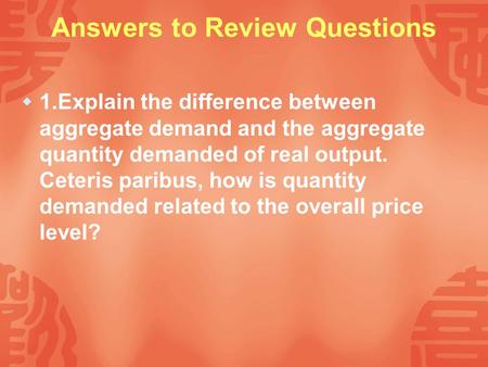 Answers to Review Questions  1.Explain the difference between aggregate demand and the aggregate quantity demanded of real output. Ceteris paribus, how.