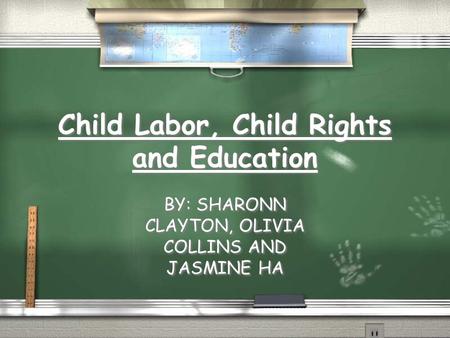Child Labor, Child Rights and Education BY: SHARONN CLAYTON, OLIVIA COLLINS AND JASMINE HA.