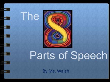 The Parts of Speech By Ms. Walsh The 8 Parts of Speech… Nouns Adjectives Pronouns Verbs Adverbs Conjunctions Prepositions Interjections Walsh Publishing.