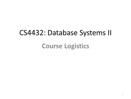 CS4432: Database Systems II Course Logistics 1. Textbook 2 Required “Database Systems: The Complete Book”, Second Edition Hector Garcia-Molina, Jeffrey.